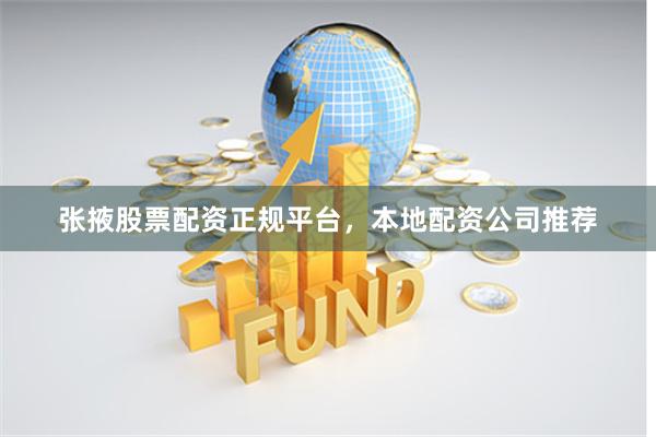 张掖股票配资正规平台，本地配资公司推荐