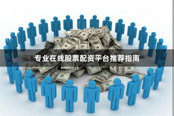 专业在线股票配资平台推荐指南