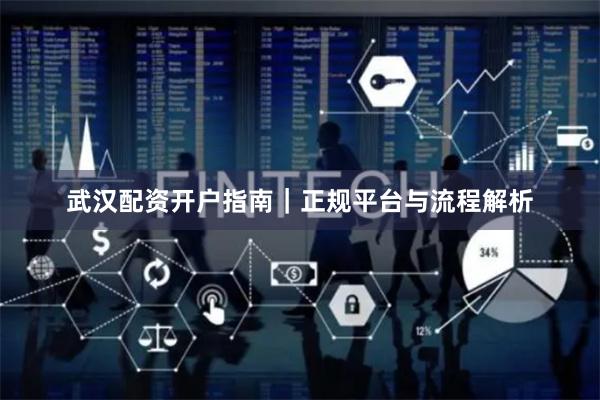 武汉配资开户指南｜正规平台与流程解析