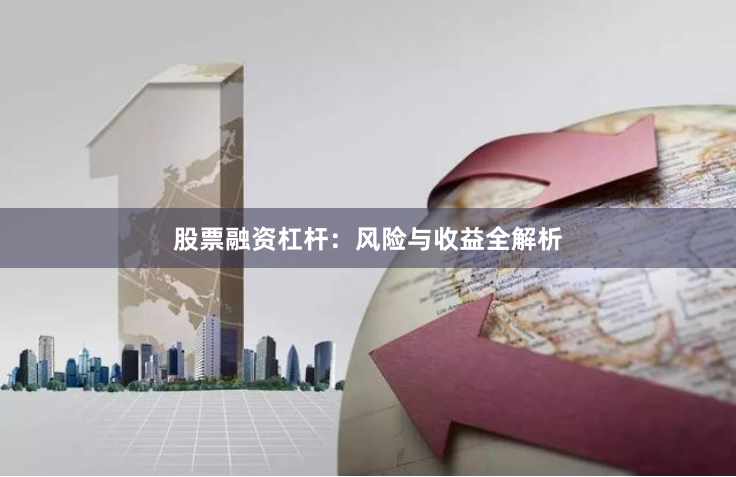 股票融资杠杆：风险与收益全解析