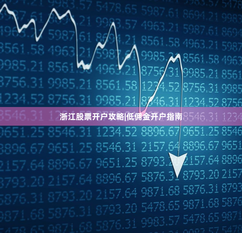 浙江股票开户攻略|低佣金开户指南