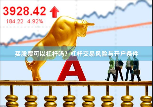 买股票可以杠杆吗？杠杆交易风险与开户条件