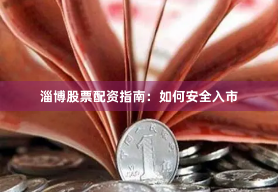 淄博股票配资指南：如何安全入市