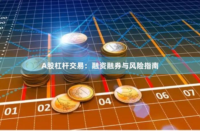 A股杠杆交易：融资融券与风险指南