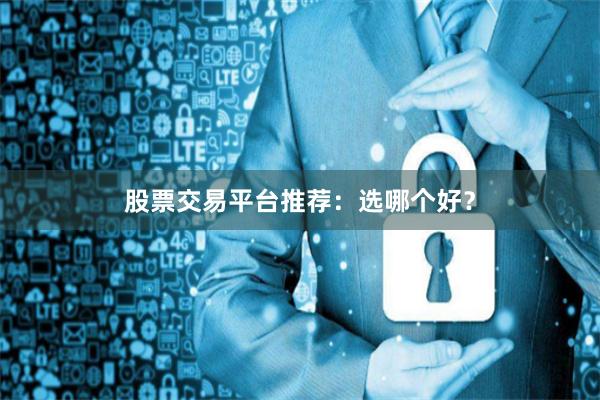 股票交易平台推荐:选哪个好?