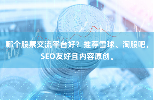 哪个股票交流平台好？推荐雪球、淘股吧，SEO友好且内容原创。