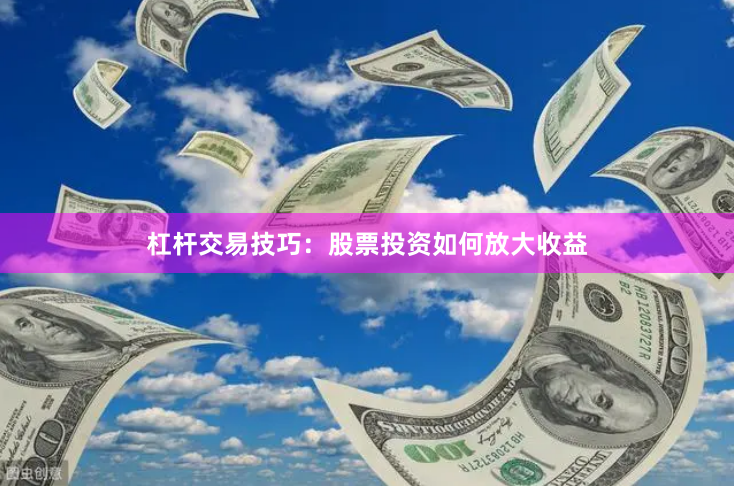 杠杆交易技巧：股票投资如何放大收益