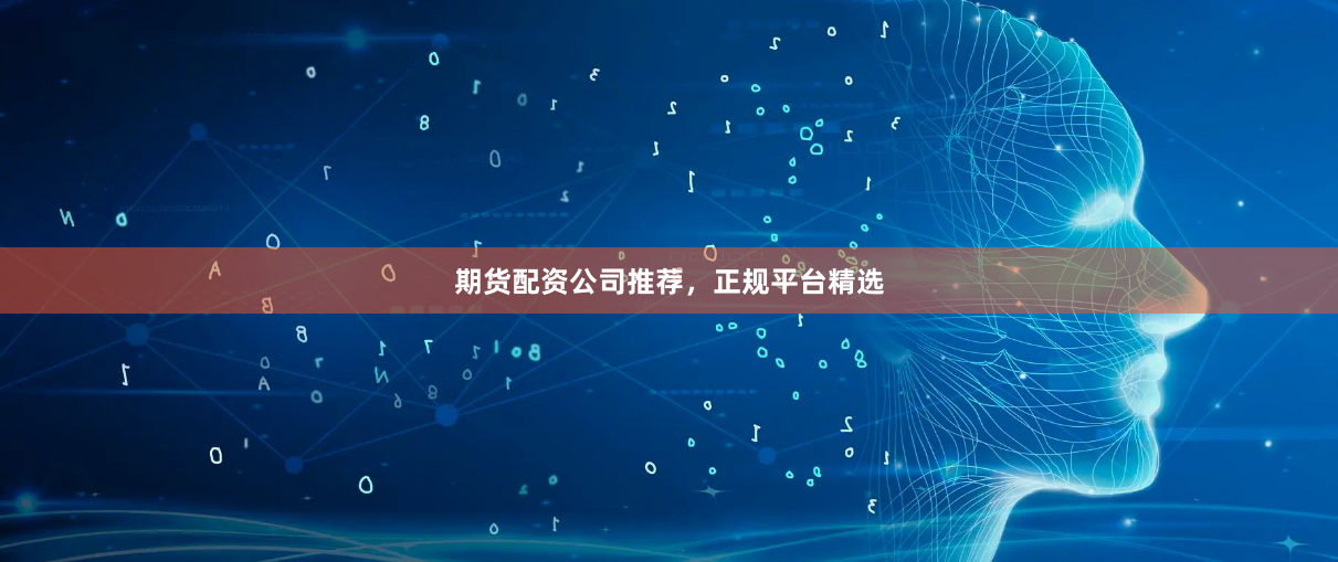 期货配资公司推荐，正规平台精选