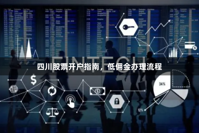 四川股票开户指南，低佣金办理流程