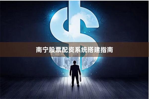 南宁股票配资系统搭建指南