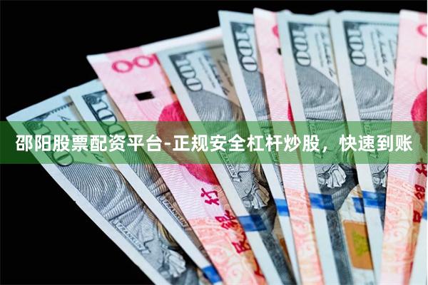 邵阳股票配资平台-正规安全杠杆炒股，快速到账