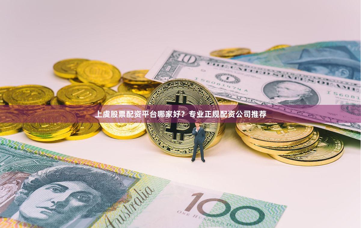 上虞股票配资平台哪家好？专业正规配资公司推荐