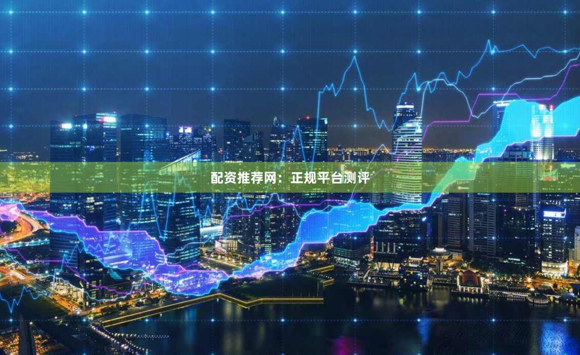 配资推荐网:正规平台测评