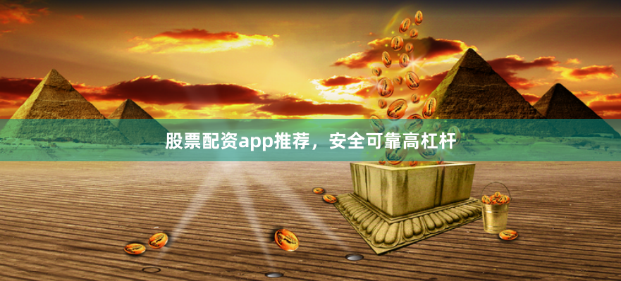 股票配资app推荐,安全可靠高杠杆