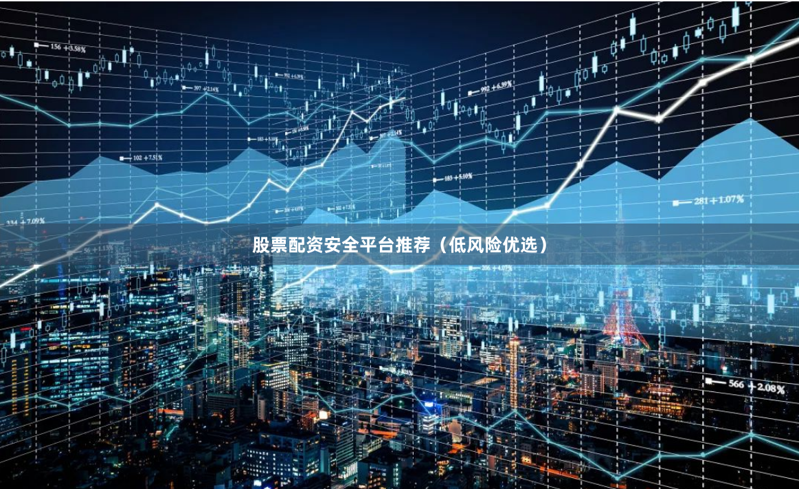 股票配资安全平台推荐（低风险优选）
