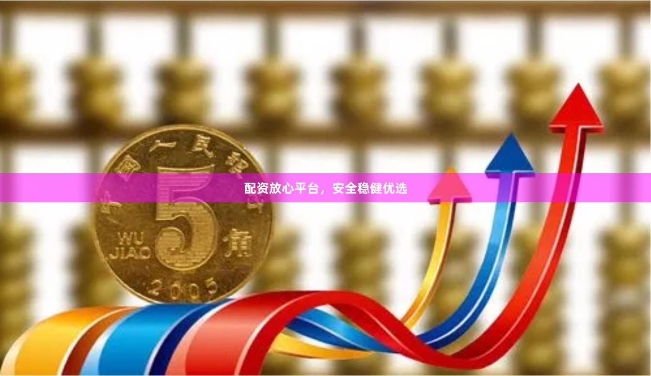 配资放心平台，安全稳健优选