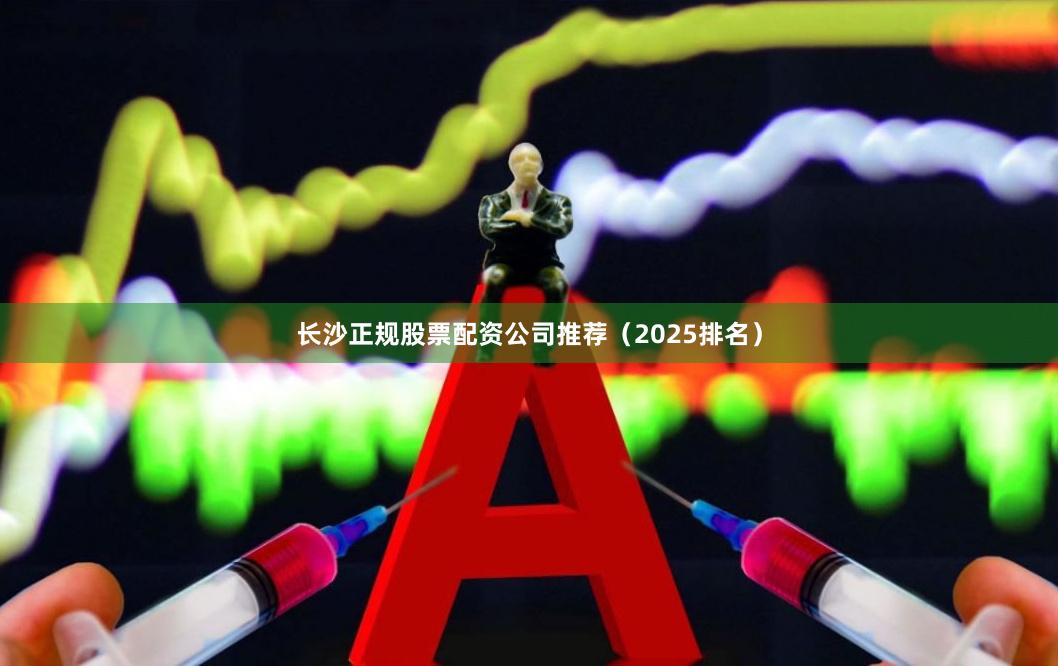 长沙正规股票配资公司推荐(2025排名)
