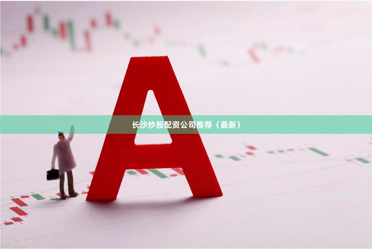长沙炒股配资公司推荐(最新)