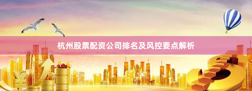 杭州股票配资公司排名及风控要点解析