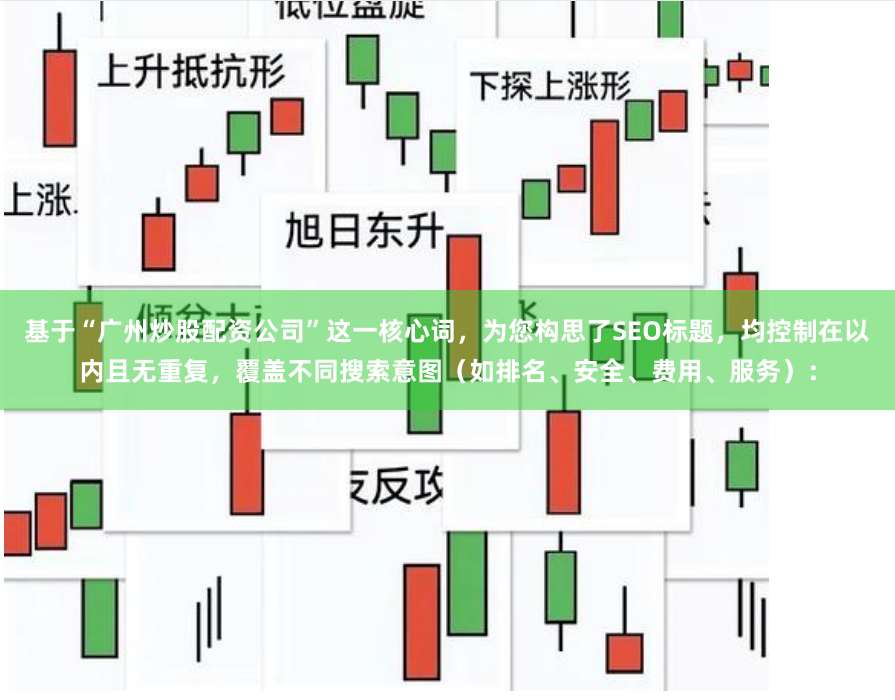 基于“广州炒股配资公司”这一核心词，为您构思了SEO标题，均控制在以内且无重复，覆盖不同搜索意图（如排名、安全、费用、服务）：