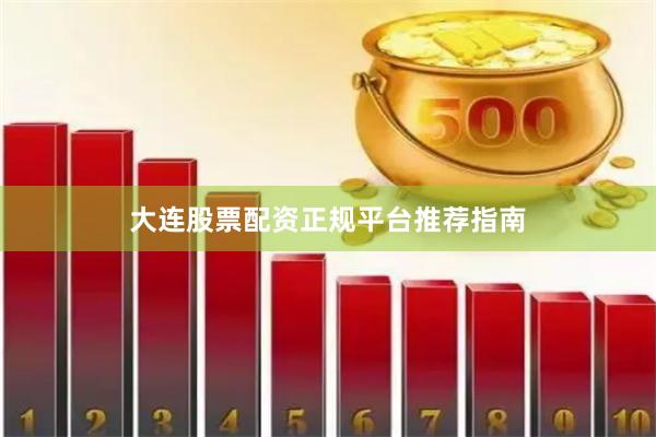 大连股票配资正规平台推荐指南
